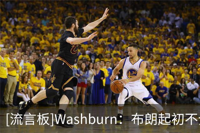 [流言板]Washburn：布朗起初不介意字母流言，后来他与球队沟通中断